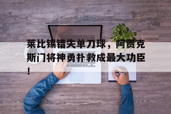 莱比锡错失单刀球，阿贾克斯门将神勇扑救成最大功臣！